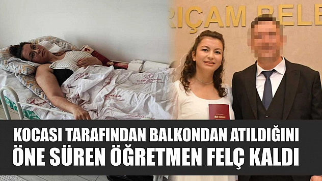 Kocası tarafından balkondan atıldığını öne süren öğretmen felç kaldı