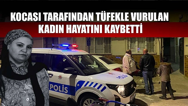 Kocası tarafından tüfekle vurulan kadın hayatını kaybetti