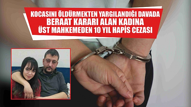 Kocasını öldürmekten yargılandığı davada beraat kararı alan kadına üst mahkemeden 10 yıl hapis cezası