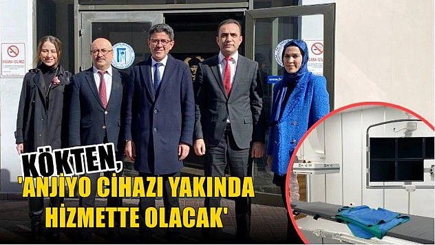 Kökten, 'Anjiyo Cihazı Yakında Hizmette Olacak'