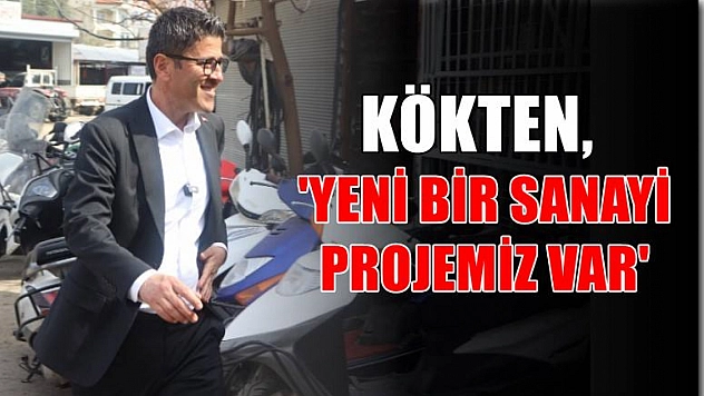 Kökten, 'Yeni Bir Sanayi Projemiz Var'