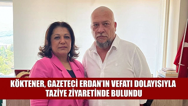 Köktener, Gazeteci Erdan'ın vefatı dolayısıyla taziye ziyaretinde bulundu