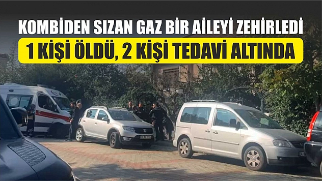 Kombiden sızan gaz bir aileyi zehirledi: 1 kişi öldü, 2 kişi tedavi altında