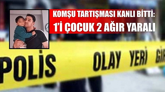 Komşu tartışması kanlı bitti: 1'i çocuk 2 ağır yaralı