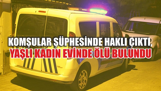 Komşular şüphesinde haklı çıktı, yaşlı kadın evinde ölü bulundu