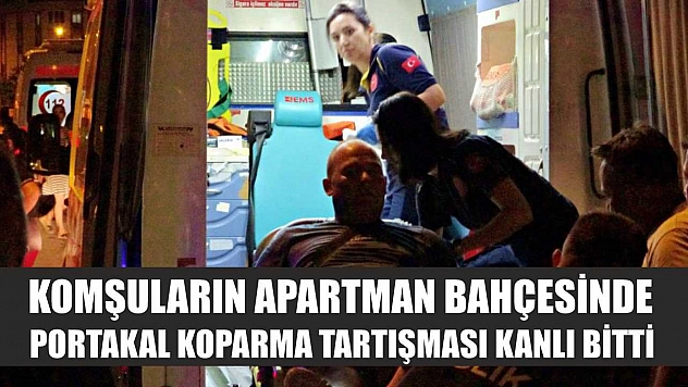 Komşuların apartman bahçesinde portakal koparma tartışması kanlı bitti