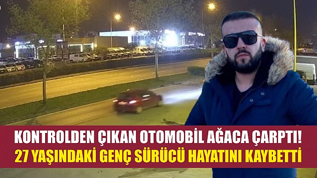 Kontrolden çıkan otomobil ağaca çarptı! 27 yaşındaki genç sürücü hayatını kaybetti