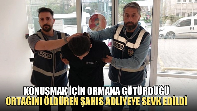 Konuşmak için ormana götürdüğü ortağını öldüren şahıs adliyeye sevk edildi