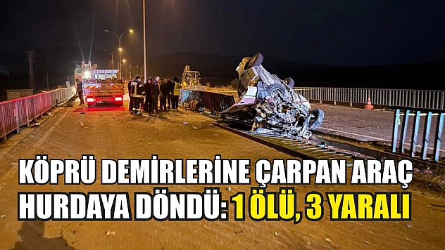 Köprü demirlerine çarpan araç hurdaya döndü: 1 ölü, 3 yaralı