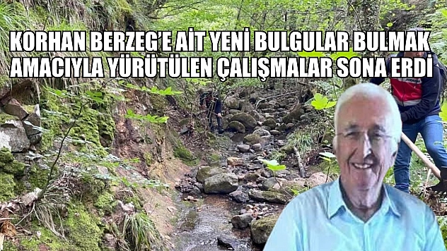 Korhan Berzeg'e ait yeni bulgular bulmak amacıyla yürütülen çalışmalar sona erdi