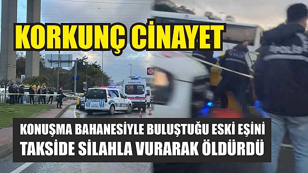Korkunç cinayet: Konuşma bahanesiyle buluştuğu eski eşini takside silahla vurarak öldürdü