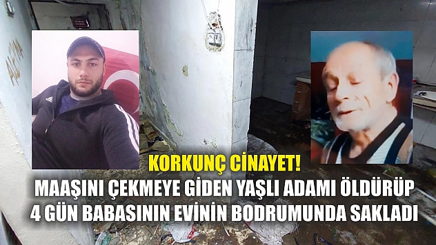 Korkunç Cinayet! Maaşını çekmeye giden yaşlı adamı öldürüp 4 gün babasının evinin bodrumunda sakladı