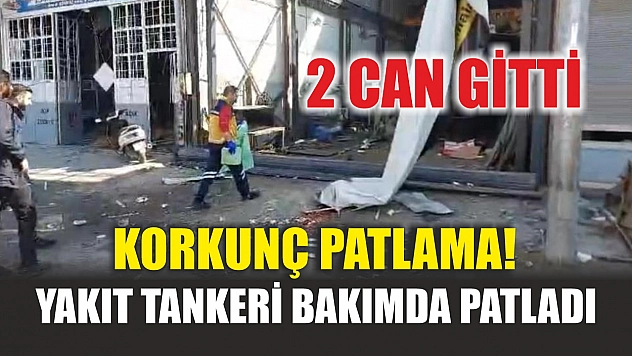 Korkunç patlama! Yakıt tankeri bakımda patladı, 2 can gitti