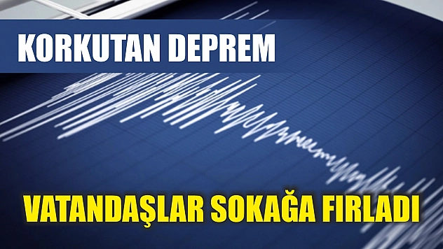 Korkutan deprem: Vatandaşlar sokağa fırladı