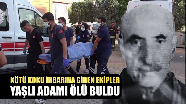 Kötü koku ihbarına giden ekipler yaşlı adamı ölü buldu