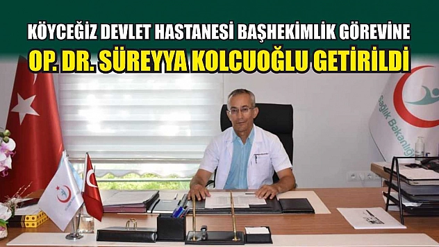 Köyceğiz Devlet Hastanesi Başhekimlik görevine Kolcuoğlu getirildi
