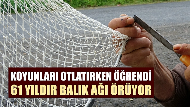 Koyunları otlatırken öğrendi: 61 yıldır balık ağı örüyor
