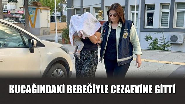 Kucağındaki bebeğiyle cezaevine gitti