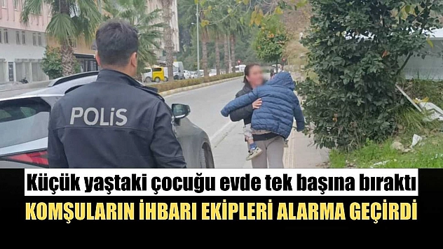 Küçük yaştaki çocuğu evde tek başına bıraktı, komşuların ihbarı ekipleri alarma geçirdi