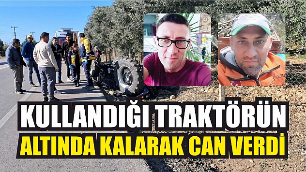 Kullandığı traktörün altında kalarak can verdi