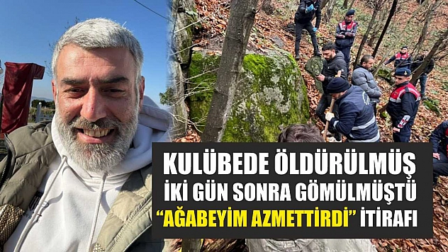 Kulübede öldürülmüş, iki gün sonra gömülmüştü: 'Ağabeyim azmettirdi' itirafı