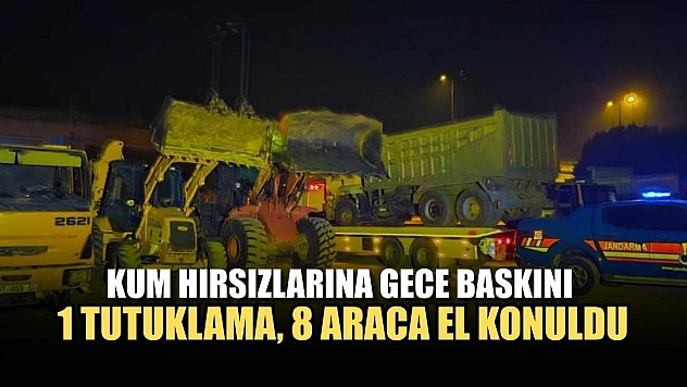 Kum hırsızlarına gece baskını: 1 tutuklama, 8 araca el konuldu