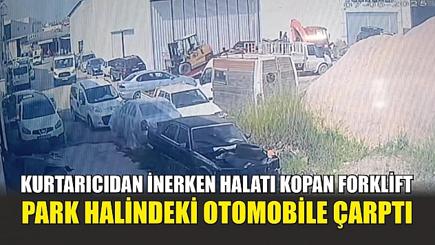Kurtarıcıdan inerken halatı kopan forklift, park halindeki otomobile çarptı