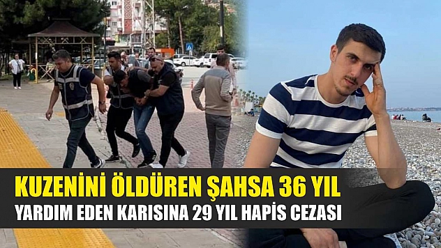 Kuzenini öldüren şahsa 36 yıl, yardım eden karısına 29 yıl hapis cezası