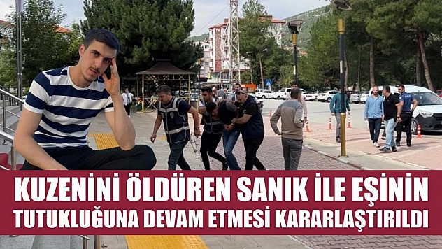 Kuzenini öldüren sanık ile eşinin tutukluğuna devam etmesi kararlaştırıldı
