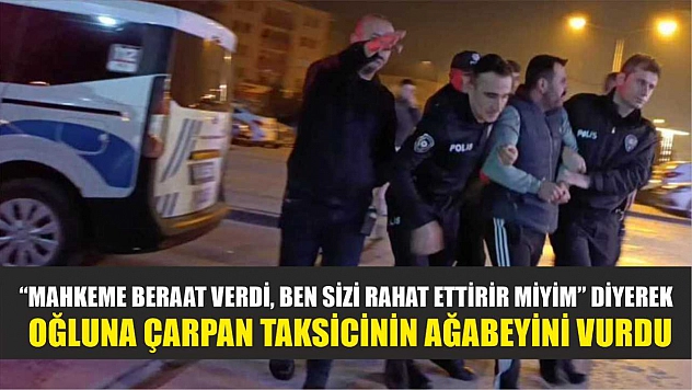 'Mahkeme beraat verdi, ben sizi rahat ettirir miyim' diyerek oğluna çarpan taksicinin ağabeyini vurdu
