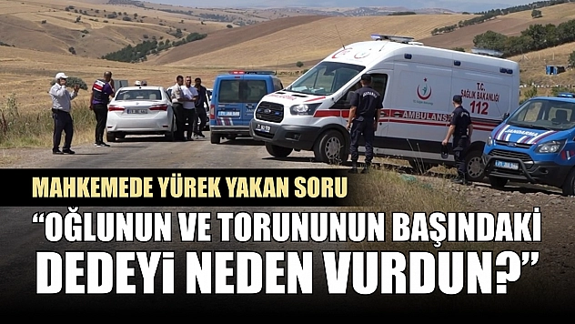 Mahkemede yürek yakan soru: 'Oğlunun ve torununun başındaki dedeyi neden vurdun?'