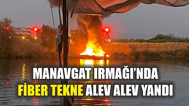 Manavgat Irmağı'nda Fiber Tekne Alev Alev Yandı