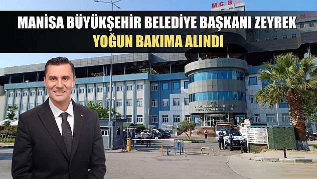Manisa Büyükşehir Belediye Başkanı Zeyrek yoğun bakıma alındı
