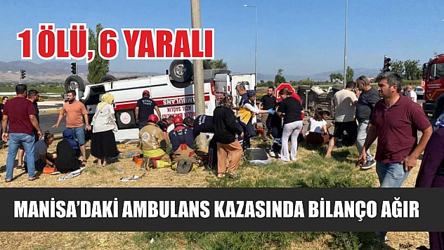 Manisa'daki ambulans kazasında bilanço ağır: 1 ölü, 6 yaralı