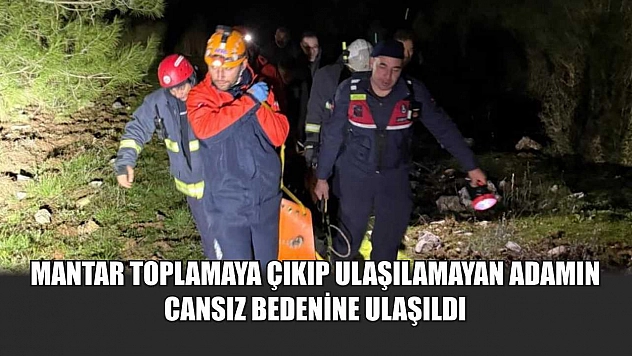 Mantar toplamaya çıkıp ulaşılamayan adamın cansız bedenine ulaşıldı