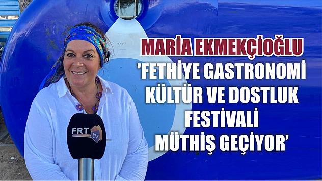 Maria Ekmekçioğlu: 'Fethiye gastronomi kültür ve dostluk festivali müthiş geçiyor'
