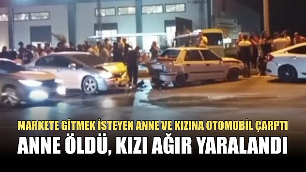 Markete gitmek isteyen anne ve kızına otomobil çarptı: Anne öldü, kızı ağır yaralandı