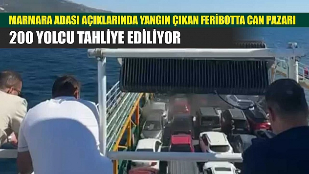 Marmara Adası açıklarında yangın çıkan feribotta can pazarı: 200 yolcu tahliye ediliyor