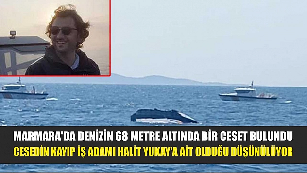 Marmara'da denizin 68 metre altında bir ceset bulundu: Cesedin kayıp iş adamı Halit Yukay'a ait olduğu düşünülüyor