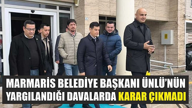 Marmaris Belediye Başkanı Ünlü'nün yargılandığı davalarda karar çıkmadı