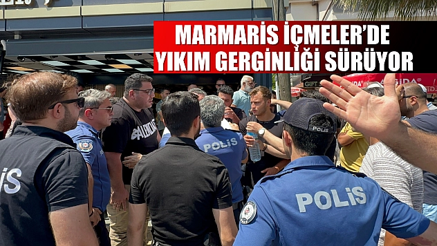 Marmaris İçmeler'de yıkım gerginliği sürüyor
