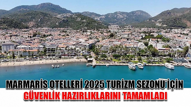 Marmaris otelleri 2025 turizm sezonu için güvenlik hazırlıklarını tamamladı