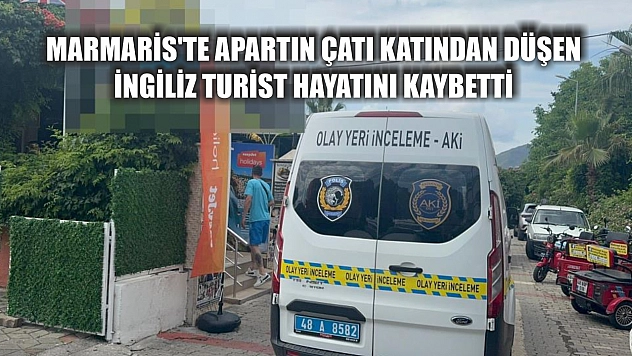 Marmaris'te apartın çatı katından düşen İngiliz turist hayatını kaybetti