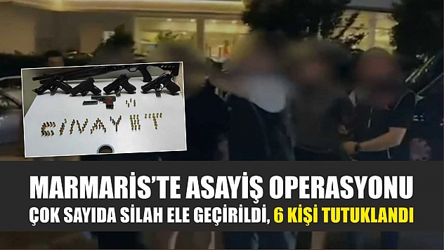 Marmaris'te Asayiş Operasyonu: Çok Sayıda Silah Ele Geçirildi, 6 Kişi Tutuklandı