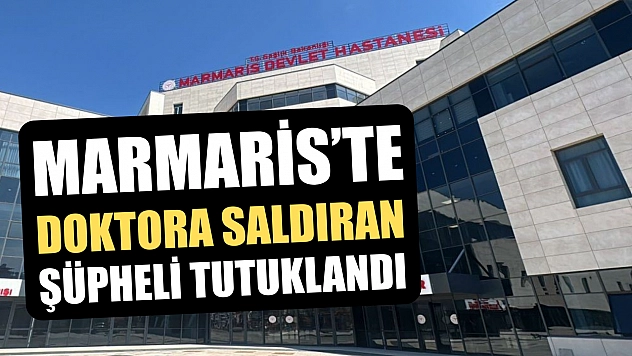 Marmaris'te doktora saldıran şüpheli tutuklandı
