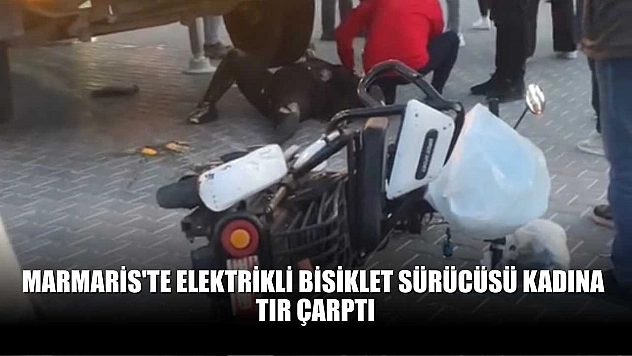 Marmaris'te elektrikli bisiklet sürücüsü kadına tır çarptı