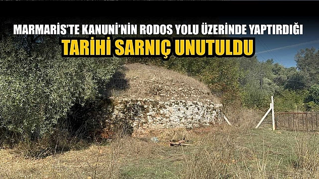 Marmaris'te Kanuni'nin Rodos yolu üzerindeki tarihi sarnıç unutuldu