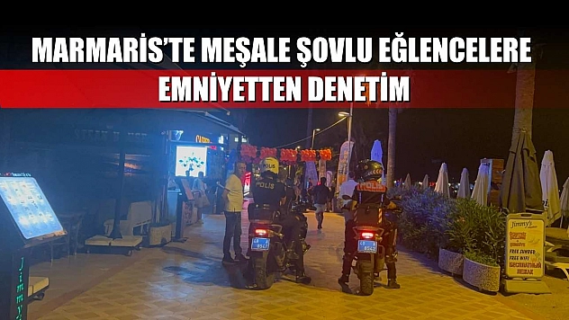 Marmaris'te meşale şovlu eğlencelere emniyetten denetim
