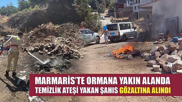 Marmaris'te ormana yakın alanda temizlik ateşi yakan şahıs gözaltına alındı