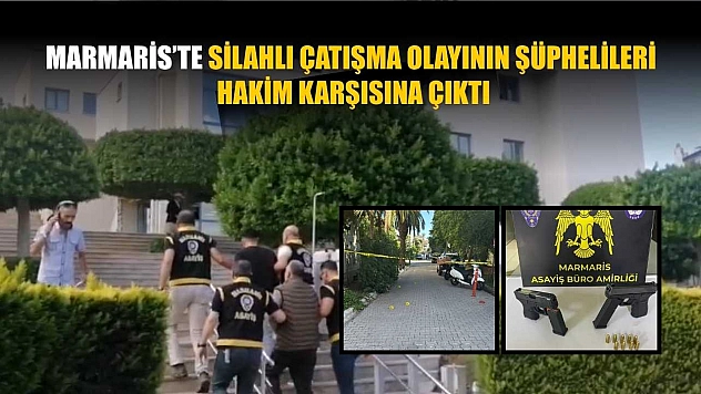 Marmaris'te silahlı çatışma olayının şüphelileri hakim karşısına çıktı